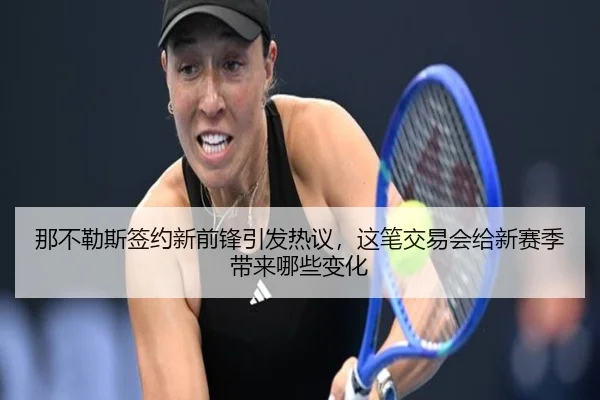 那不勒斯签约新前锋引发热议，这笔交易会给新赛季带来哪些变化